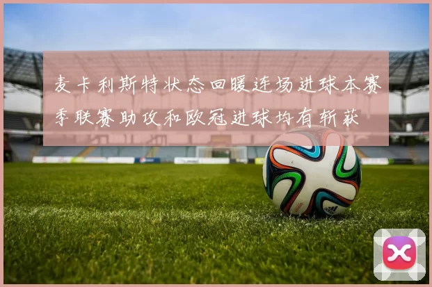 麦卡利斯特状态回暖连场进球本赛季联赛助攻和欧冠进球均有斩获