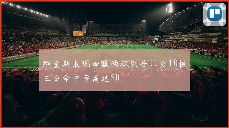 维金斯表现回暖两双到手11分10板三分命中率高达50