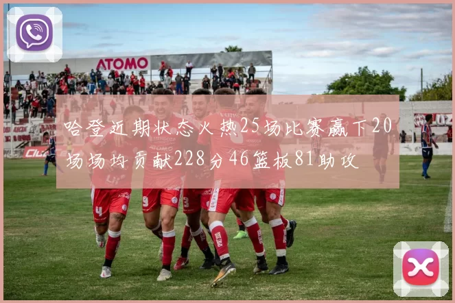 哈登近期状态火热25场比赛赢下20场场均贡献228分46篮板81助攻
