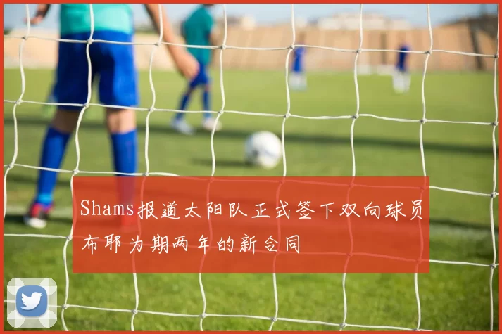 Shams报道太阳队正式签下双向球员布耶为期两年的新合同