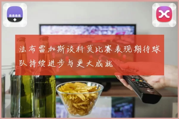法布雷加斯谈科莫比赛表现期待球队持续进步与更大成就