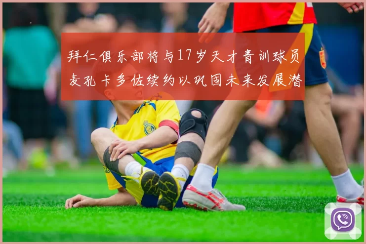 拜仁俱乐部将与17岁天才青训球员麦孔卡多佐续约以巩固未来发展潜力
