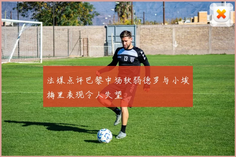 法媒点评巴黎中场软弱德罗与小埃梅里表现令人失望