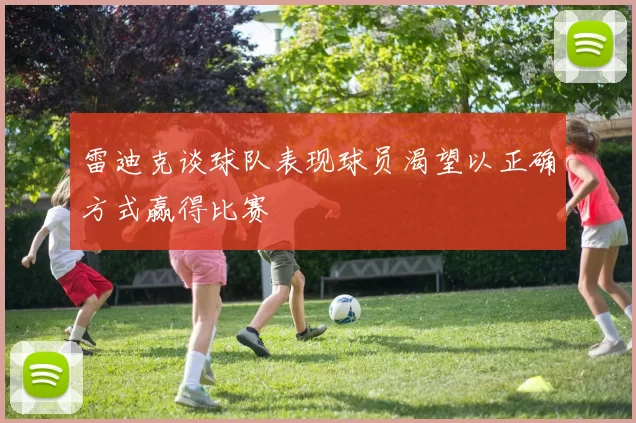 雷迪克谈球队表现球员渴望以正确方式赢得比赛