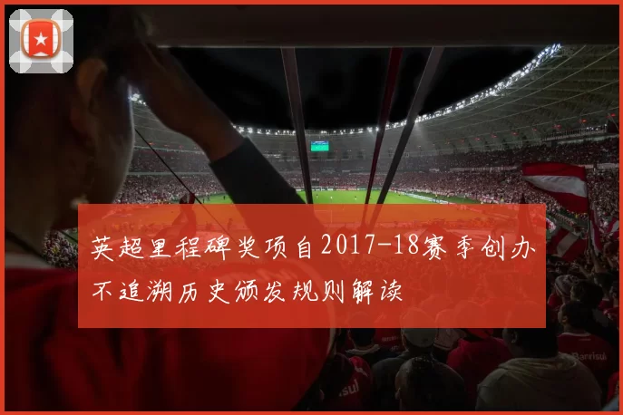 英超里程碑奖项自2017-18赛季创办不追溯历史颁发规则解读