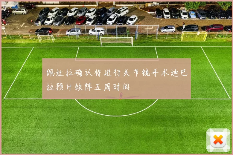 佩杜拉确认将进行关节镜手术迪巴拉预计缺阵五周时间