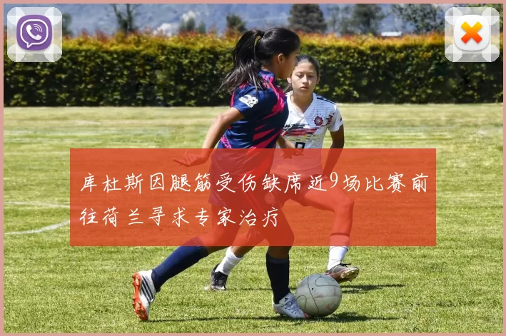 库杜斯因腿筋受伤缺席近9场比赛前往荷兰寻求专家治疗