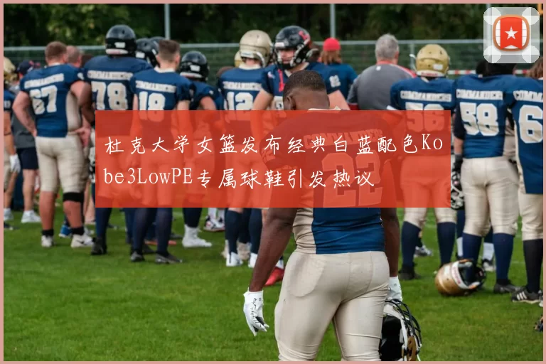 杜克大学女篮发布经典白蓝配色Kobe3LowPE专属球鞋引发热议