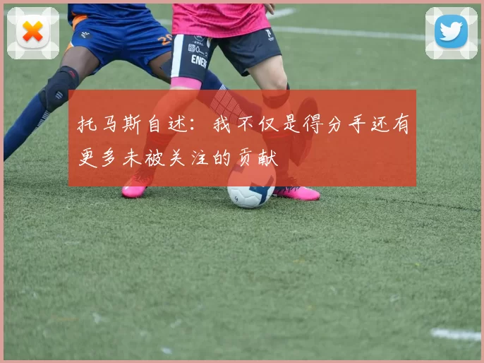 托马斯自述：我不仅是得分手还有更多未被关注的贡献