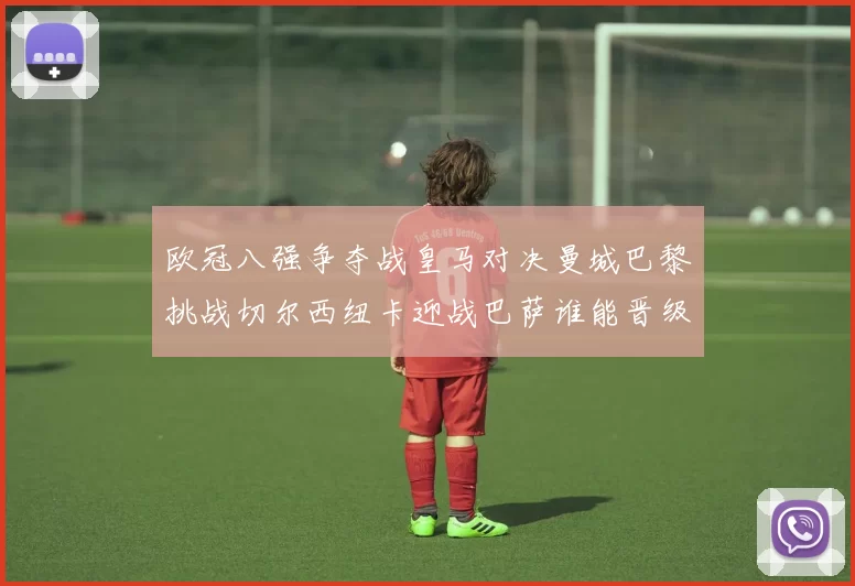 欧冠八强争夺战皇马对决曼城巴黎挑战切尔西纽卡迎战巴萨谁能晋级