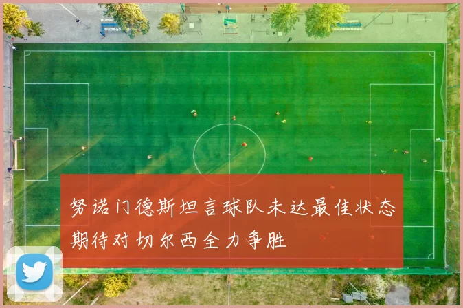 努诺门德斯坦言球队未达最佳状态期待对切尔西全力争胜