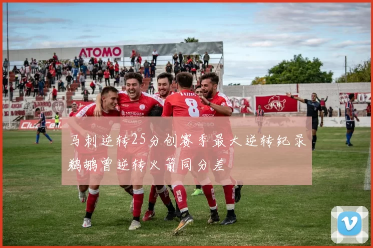 马刺逆转25分创赛季最大逆转纪录鹈鹕曾逆转火箭同分差