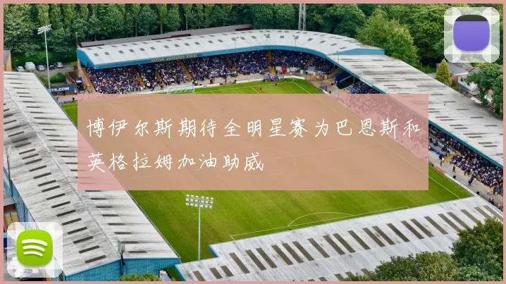 博伊尔斯期待全明星赛为巴恩斯和英格拉姆加油助威
