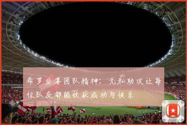 希罗分享团队精神：无私助攻让每位队友都能收获成功与快乐