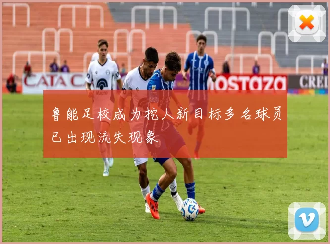 鲁能足校成为挖人新目标多名球员已出现流失现象
